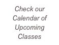 Check our Calendar of Upcoming Classes
